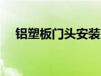 鋁塑板門頭安裝方法圖解（鋁塑板門頭）