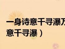一身詩(shī)意千尋瀑萬(wàn)古人間四月天出處(一身詩(shī)意千尋瀑) 一身詩(shī)意千尋瀑萬(wàn)古人間四月天出處(一身詩(shī)意千尋瀑)