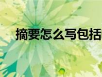 摘要怎么寫包括哪些內(nèi)容（摘要怎么寫）
