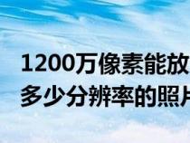 1200萬像素能放大多大照片（1200萬像素照多少分辨率的照片）