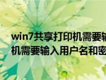 win7共享打印機(jī)需要輸入用戶名和密碼嗎（win7共享打印機(jī)需要輸入用戶名和密碼）