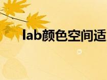 lab顏色空間適用范圍（lab顏色空間）