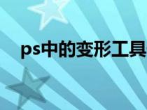 ps中的變形工具快捷鍵（ps變形工具在）