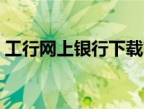 工行網(wǎng)上銀行下載官方（工行網(wǎng)上銀行下載）