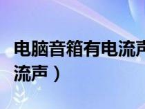 電腦音箱有電流聲的解決辦法（電腦音箱有電流聲）