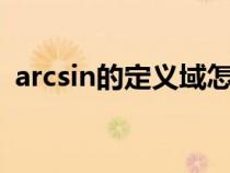 arcsin的定義域怎么求(arcsinx的定義域) arcsin的定義域怎么求(arcsinx的定義域)