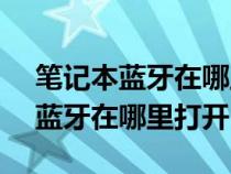 筆記本藍(lán)牙在哪里打開windows7（筆記本藍(lán)牙在哪里打開）