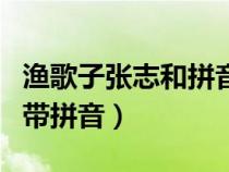 漁歌子張志和拼音版古詩解釋(漁歌子張志和帶拼音) 漁歌子張志和拼音版古詩解釋(漁歌子張志和帶拼音)