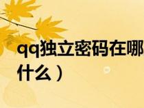 qq獨(dú)立密碼在哪里設(shè)置關(guān)閉（qq獨(dú)立密碼是什么）