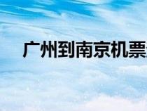 廣州到南京機票查詢（廣州到南京機票）