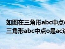 如圖在三角形abc中點(diǎn)o是角abc和角acb平分公線(如圖在三角形abc中點(diǎn)o是ac邊上的一個(gè)動(dòng)點(diǎn)) 如圖在三角形abc中點(diǎn)o是角abc和角acb平分公線(如圖在三角形abc中點(diǎn)o是ac邊上的一個(gè)動(dòng)點(diǎn))