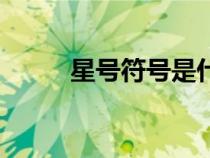 星號(hào)符號(hào)是什么意思(星號(hào)符號(hào)) 星號(hào)符號(hào)是什么意思(星號(hào)符號(hào))