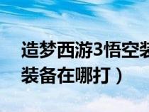 造夢西游3悟空裝備掉落表（造夢西游3悟空裝備在哪打）