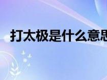 打太極是什么意思梗（打太極是什么意思）