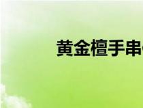 黃金檀手串值不值錢（黃金檀）