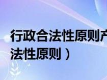 行政合法性原則產(chǎn)生的主要原因在于（行政合法性原則）