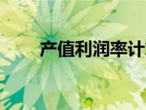 產(chǎn)值利潤(rùn)率計(jì)算公式(產(chǎn)值利潤(rùn)率) 產(chǎn)值利潤(rùn)率計(jì)算公式(產(chǎn)值利潤(rùn)率)