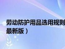 勞動(dòng)防護(hù)用品選用規(guī)則最新版圖片(勞動(dòng)防護(hù)用品選用規(guī)則最新版) 勞動(dòng)防護(hù)用品選用規(guī)則最新版圖片(勞動(dòng)防護(hù)用品選用規(guī)則最新版)