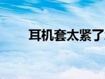 耳機套太緊了怎么拿下來（耳機套）