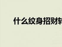什么紋身招財轉運男（什么紋身招財）