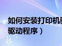 如何安裝打印機(jī)驅(qū)動程序?(如何安裝打印機(jī)驅(qū)動程序) 如何安裝打印機(jī)驅(qū)動程序?(如何安裝打印機(jī)驅(qū)動程序)