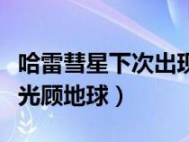哈雷彗星下次出現(xiàn)在什么時(shí)候（哈雷彗星下次光顧地球）