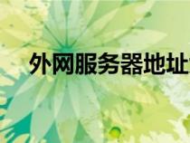 外網(wǎng)服務(wù)器地址大全(外網(wǎng)服務(wù)器地址) 外網(wǎng)服務(wù)器地址大全(外網(wǎng)服務(wù)器地址)