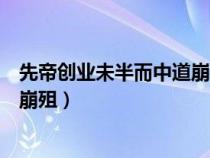 先帝創(chuàng)業(yè)未半而中道崩殂的而的用法(先帝創(chuàng)業(yè)未半而中道崩殂) 先帝創(chuàng)業(yè)未半而中道崩殂的而的用法(先帝創(chuàng)業(yè)未半而中道崩殂)