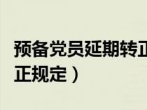 預(yù)備黨員延期轉(zhuǎn)正最短時間(預(yù)備黨員延期轉(zhuǎn)正規(guī)定) 預(yù)備黨員延期轉(zhuǎn)正最短時間(預(yù)備黨員延期轉(zhuǎn)正規(guī)定)