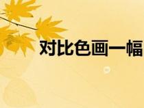 對比色畫一幅圖怎么畫(對比色畫) 對比色畫一幅圖怎么畫(對比色畫)