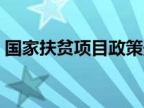 國(guó)家扶貧項(xiàng)目政策最新(國(guó)家扶貧項(xiàng)目政策) 國(guó)家扶貧項(xiàng)目政策最新(國(guó)家扶貧項(xiàng)目政策)