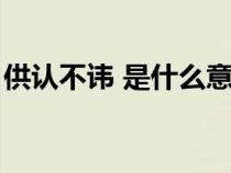 供認(rèn)不諱 是什么意思（供認(rèn)不諱是什么意思）