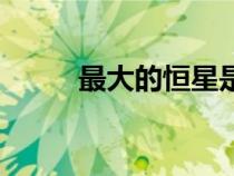 最大的恒星是哪個(gè)（最大的恒星）