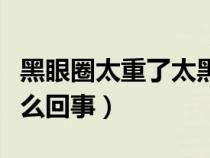 黑眼圈太重了太黑了怎么去掉（眼圈發(fā)黑是怎么回事）