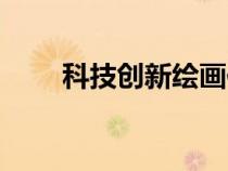 科技創(chuàng)新繪畫作品（科技創(chuàng)新繪畫）