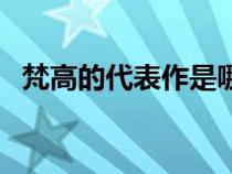 梵高的代表作是哪個(gè)圖片（梵高的代表作）