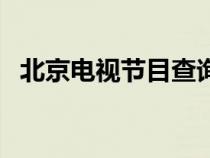 北京電視節(jié)目查詢表（北京電視節(jié)目查詢）