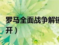 羅馬全面戰(zhàn)爭(zhēng)解鎖國(guó)家(羅馬全面戰(zhàn)爭(zhēng)國(guó)家全開) 羅馬全面戰(zhàn)爭(zhēng)解鎖國(guó)家(羅馬全面戰(zhàn)爭(zhēng)國(guó)家全開)