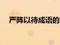 嚴(yán)陣以待成語(yǔ)的意思（嚴(yán)陣以待的意思）