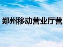 鄭州移動(dòng)營(yíng)業(yè)廳營(yíng)業(yè)時(shí)間(鄭州移動(dòng)營(yíng)業(yè)廳) 鄭州移動(dòng)營(yíng)業(yè)廳營(yíng)業(yè)時(shí)間(鄭州移動(dòng)營(yíng)業(yè)廳)