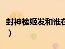 封神榜姬發(fā)和誰在一起了（封神榜姬發(fā)的老婆）