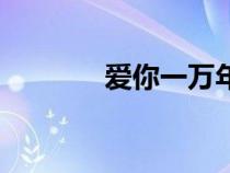 愛你一萬年歌詞（愛你歌詞）