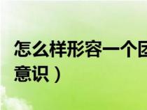 怎么樣形容一個(gè)團(tuán)隊(duì)(怎么形容一個(gè)人的團(tuán)隊(duì)意識(shí)) 怎么樣形容一個(gè)團(tuán)隊(duì)(怎么形容一個(gè)人的團(tuán)隊(duì)意識(shí))