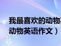我最喜歡的動物英語作文40詞（我最喜歡的動物英語作文）