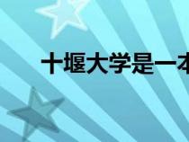 十堰大學(xué)是一本還是二本（十堰大學(xué)）