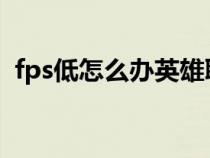 fps低怎么辦英雄聯(lián)盟（fps低怎么辦win7）