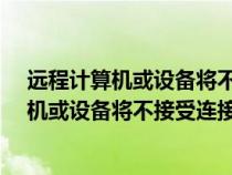 遠程計算機或設(shè)備將不接受連接怎么辦?（什么是遠程計算機或設(shè)備將不接受連接）