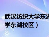 武漢紡織大學東湖校區(qū)是干嘛的（武漢紡織大學東湖校區(qū)）
