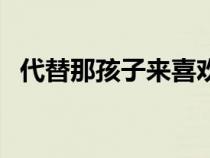 代替那孩子來喜歡我動(dòng)畫前編中字（代替）