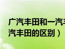 廣汽豐田和一汽豐田的區(qū)別?（廣汽豐田和一汽豐田的區(qū)別）